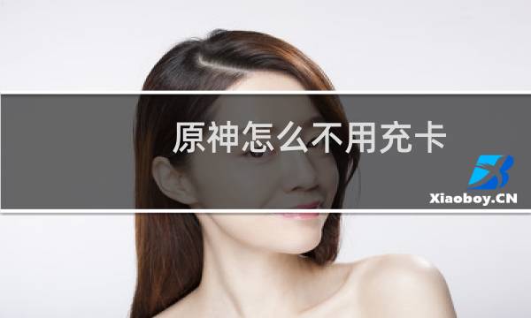 原神怎么不用充卡