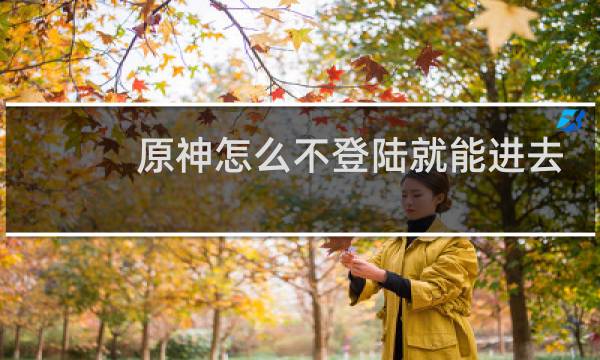 原神怎么不登陆就能进去