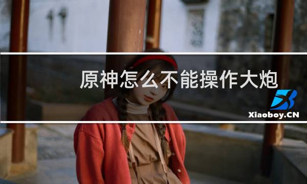原神怎么不能操作大炮