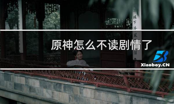 原神怎么不读剧情了