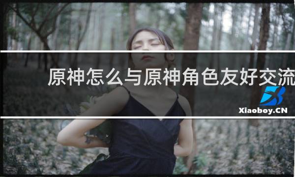 原神怎么与原神角色友好交流