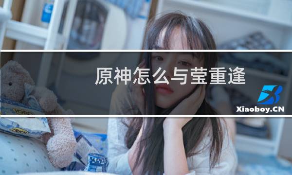 原神怎么与莹重逢