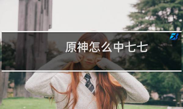 原神怎么中七七