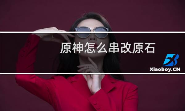 原神怎么串改原石
