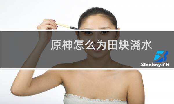 原神怎么为田块浇水