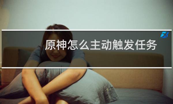 原神怎么主动触发任务