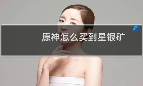 原神怎么买到星银矿