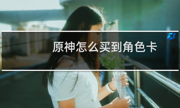 原神怎么买到角色卡
