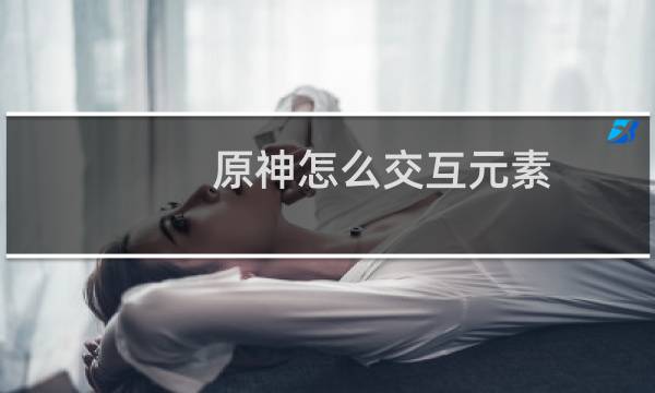 原神怎么交互元素