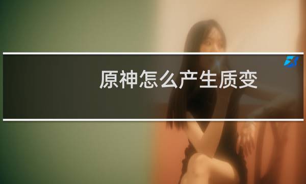 原神怎么产生质变