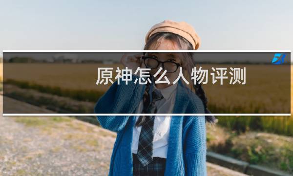原神怎么人物评测
