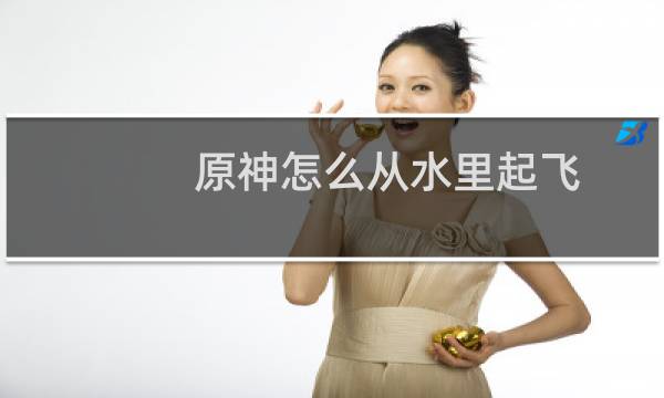 原神怎么从水里起飞