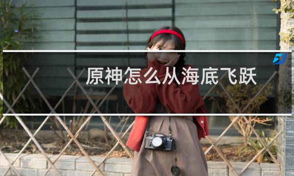 原神怎么从海底飞跃