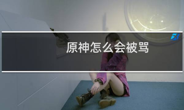 原神怎么会被骂