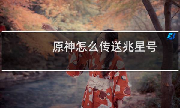 原神怎么传送兆星号
