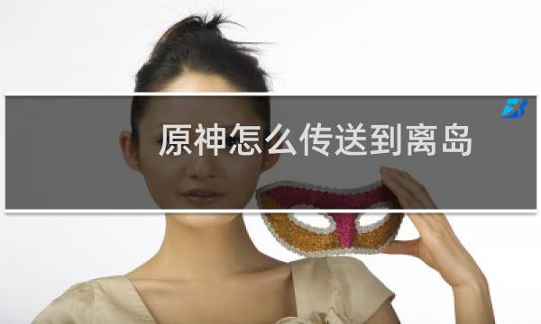 原神怎么传送到离岛
