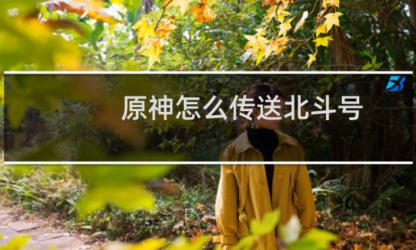 原神怎么传送北斗号