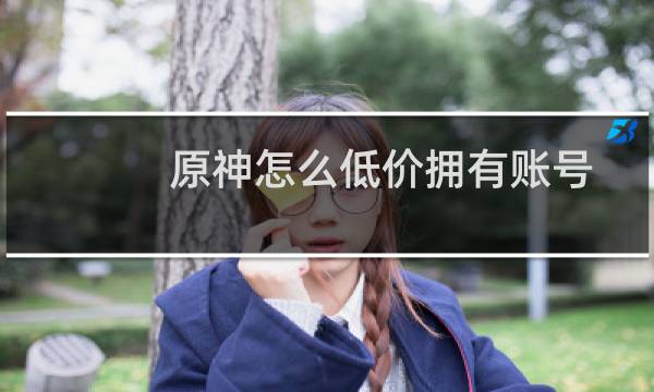 原神怎么低价拥有账号