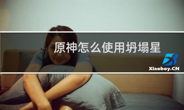 原神怎么使用坍塌星