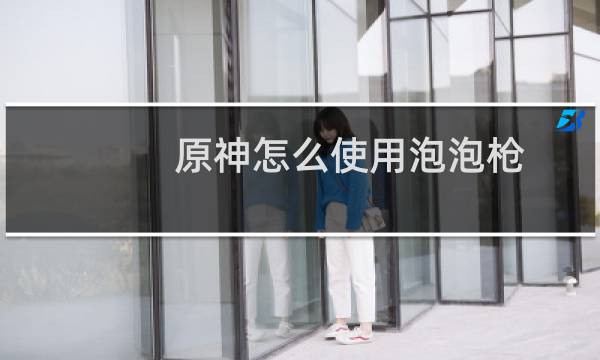 原神怎么使用泡泡枪