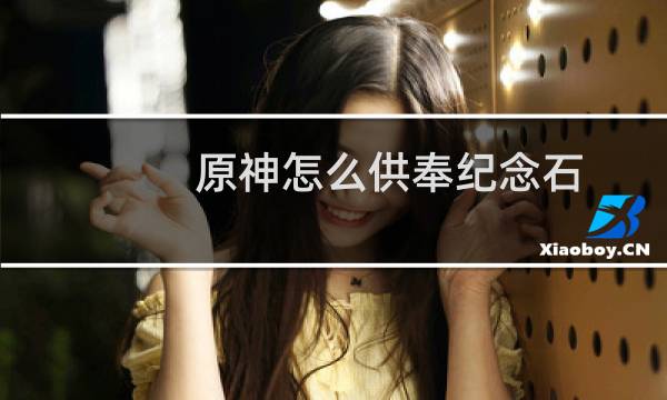 原神怎么供奉纪念石