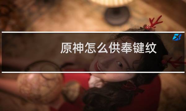 原神怎么供奉键纹