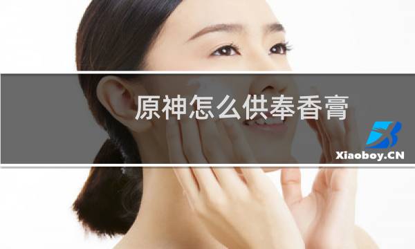 原神怎么供奉香膏