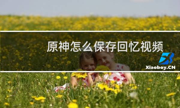 原神怎么保存回忆视频