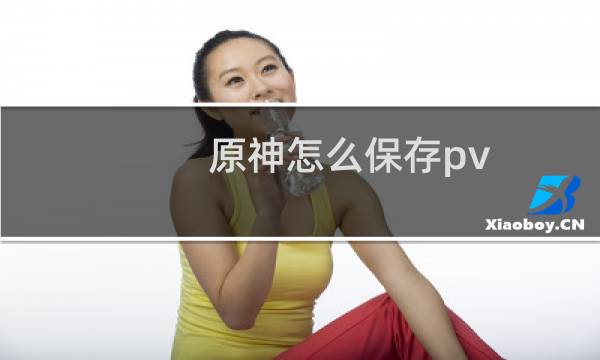 原神怎么保存pv