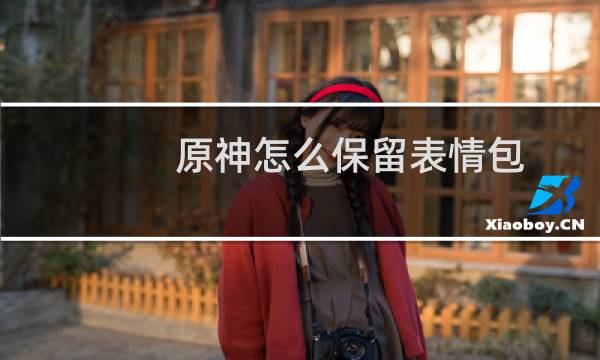 原神怎么保留表情包