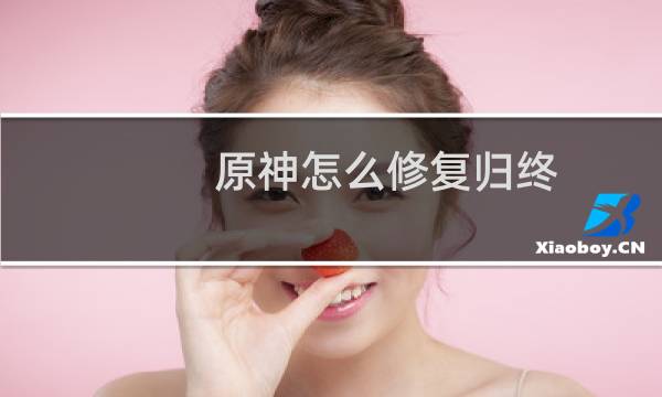 原神怎么修复归终