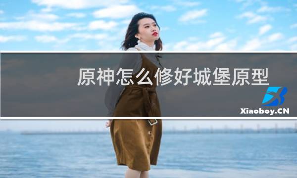 原神怎么修好城堡原型