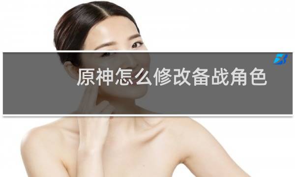 原神怎么修改备战角色