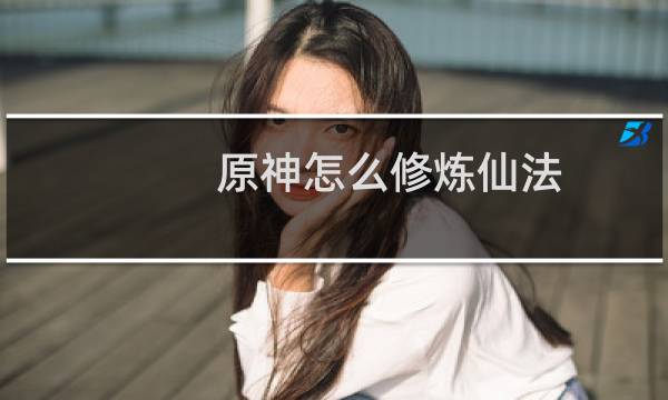 原神怎么修炼仙法