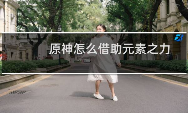 原神怎么借助元素之力