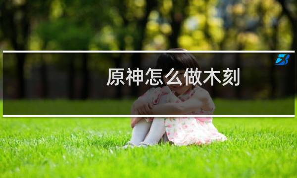原神怎么做木刻