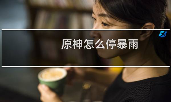 原神怎么停暴雨