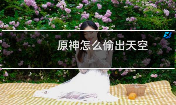 原神怎么偷出天空