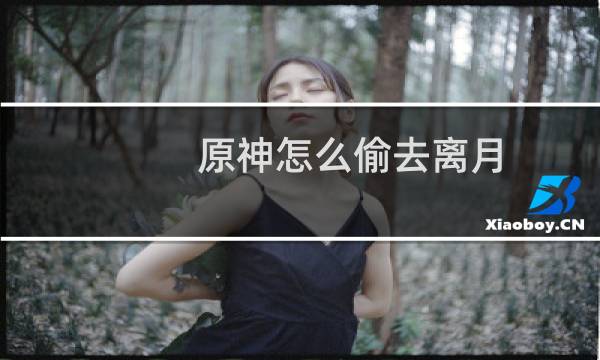 原神怎么偷去离月