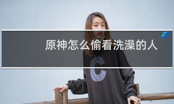 原神怎么偷看洗澡的人