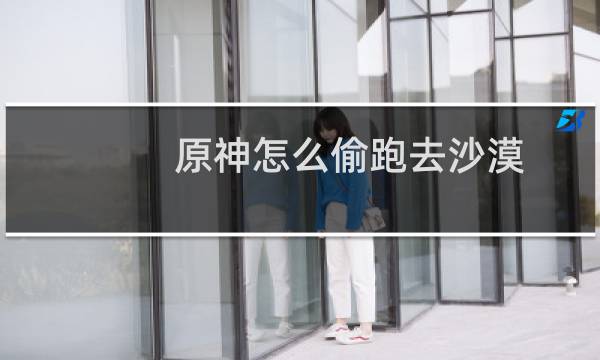 原神怎么偷跑去沙漠