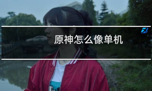 原神怎么像单机