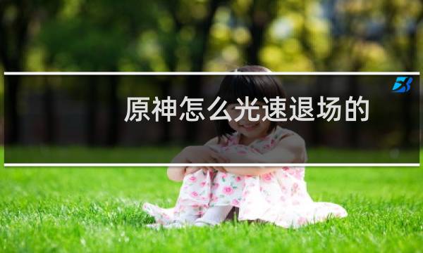 原神怎么光速退场的