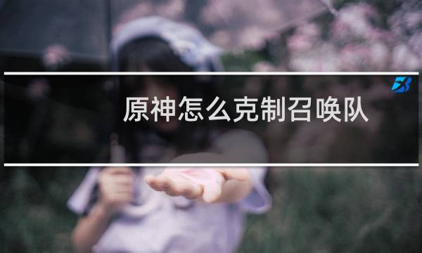 原神怎么克制召唤队