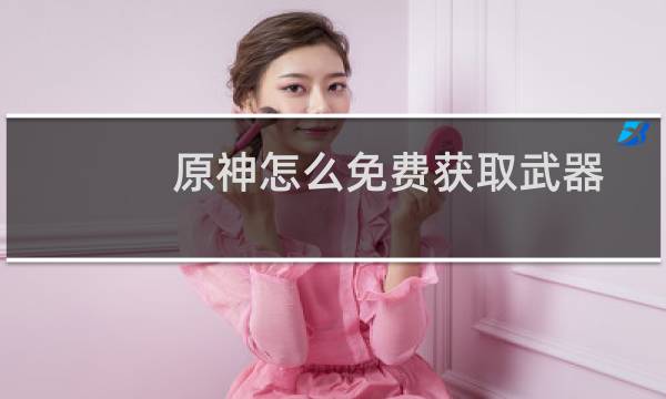 原神怎么免费获取武器