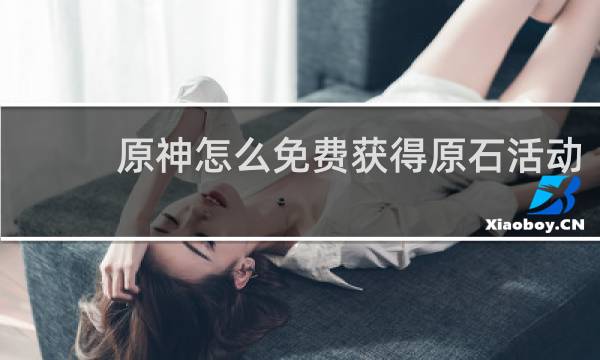原神怎么免费获得原石活动