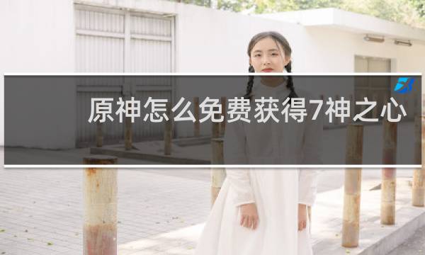 原神怎么免费获得7神之心