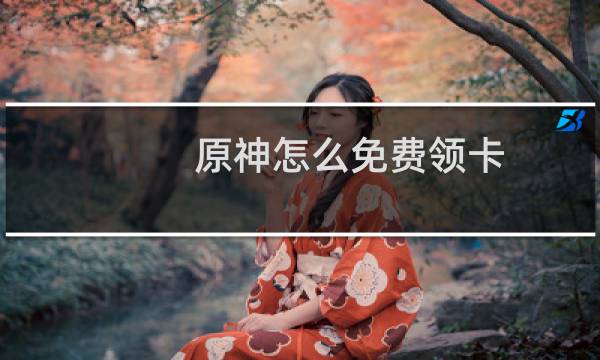 原神怎么免费领卡