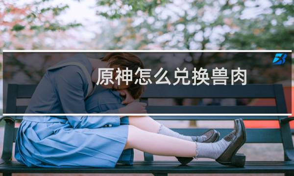 原神怎么兑换兽肉