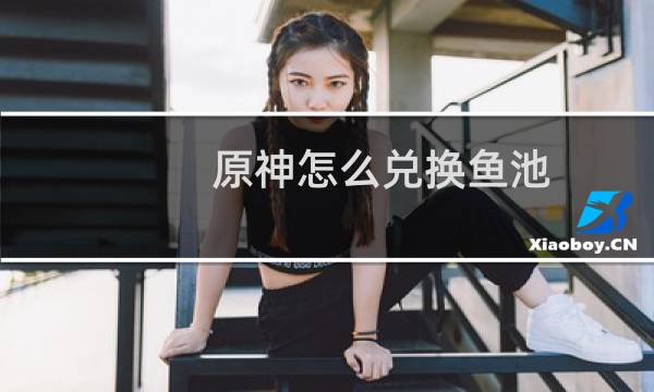 原神怎么兑换鱼池